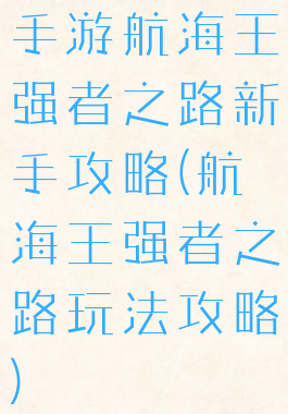 手游航海王强者之路新手攻略(航海王强者之路玩法攻略)