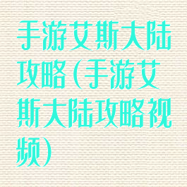 手游艾斯大陆攻略(手游艾斯大陆攻略视频)