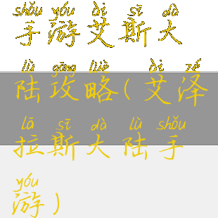 手游艾斯大陆攻略(艾泽拉斯大陆手游)