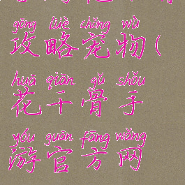 手游花千骨攻略宠物(花千骨手游官方网站)