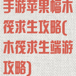 手游苹果幅木筏求生攻略(木筏求生端游攻略)