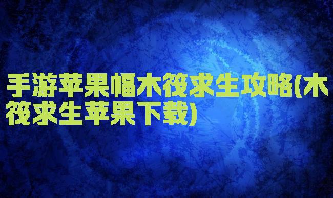 手游苹果幅木筏求生攻略(木筏求生苹果下载)
