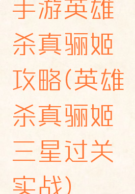 手游英雄杀真骊姬攻略(英雄杀真骊姬三星过关实战)