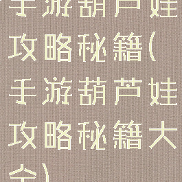 手游葫芦娃攻略秘籍(手游葫芦娃攻略秘籍大全)