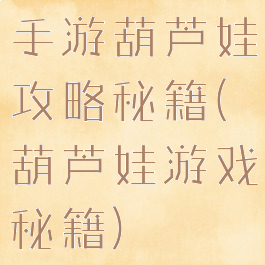 手游葫芦娃攻略秘籍(葫芦娃游戏秘籍)