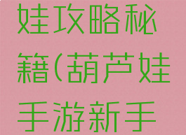 手游葫芦娃攻略秘籍(葫芦娃手游新手攻略)