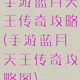 手游蓝月天王传奇攻略(手游蓝月天王传奇攻略图)