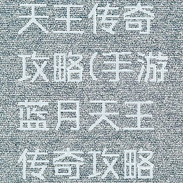 手游蓝月天王传奇攻略(手游蓝月天王传奇攻略视频)