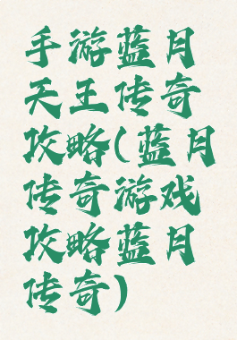 手游蓝月天王传奇攻略(蓝月传奇游戏攻略蓝月传奇)