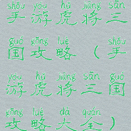 手游虎将三国攻略(手游虎将三国攻略大全)