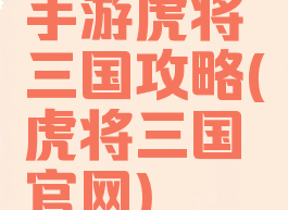 手游虎将三国攻略(虎将三国官网)