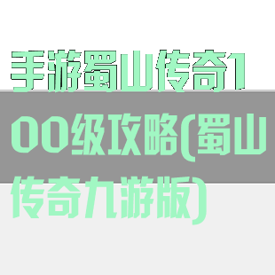 手游蜀山传奇100级攻略(蜀山传奇九游版)