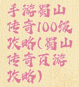 手游蜀山传奇100级攻略(蜀山传奇页游攻略)