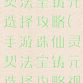 手游诛仙灵契法宝铸元选择攻略(手游诛仙灵契法宝铸元选择攻略视频)