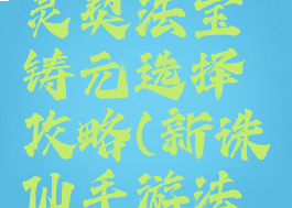 手游诛仙灵契法宝铸元选择攻略(新诛仙手游法宝铸元)
