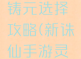 手游诛仙灵契法宝铸元选择攻略(新诛仙手游灵契法宝血炼属性)
