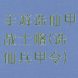 手游诛仙甲战士略(诛仙兵甲令)