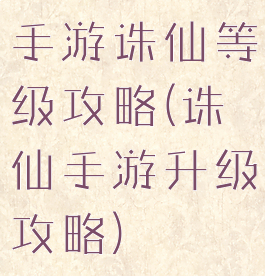 手游诛仙等级攻略(诛仙手游升级攻略)
