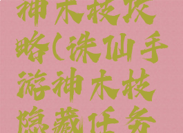手游诛仙神木枝攻略(诛仙手游神木枝隐藏任务触发攻略)