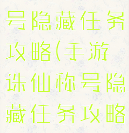 手游诛仙称号隐藏任务攻略(手游诛仙称号隐藏任务攻略图)