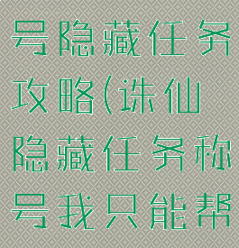 手游诛仙称号隐藏任务攻略(诛仙隐藏任务称号我只能帮你到这了)