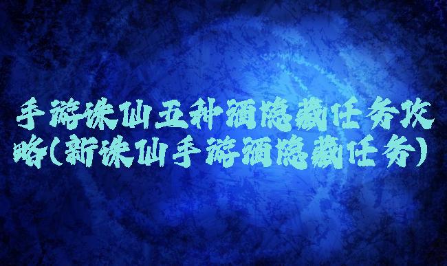 手游诛仙五种酒隐藏任务攻略(新诛仙手游酒隐藏任务)