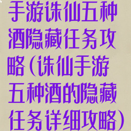 手游诛仙五种酒隐藏任务攻略(诛仙手游五种酒的隐藏任务详细攻略)