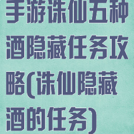 手游诛仙五种酒隐藏任务攻略(诛仙隐藏酒的任务)