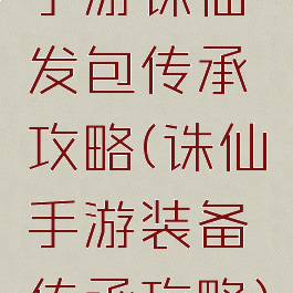 手游诛仙发包传承攻略(诛仙手游装备传承攻略)