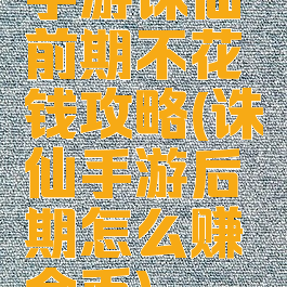 手游诛仙前期不花钱攻略(诛仙手游后期怎么赚金币)