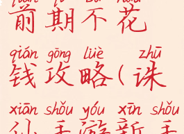 手游诛仙前期不花钱攻略(诛仙手游新手花钱攻略)