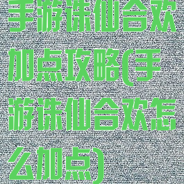 手游诛仙合欢加点攻略(手游诛仙合欢怎么加点)