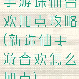 手游诛仙合欢加点攻略(新诛仙手游合欢怎么加点)