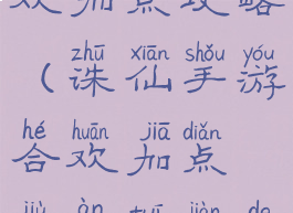 手游诛仙合欢加点攻略(诛仙手游合欢加点就按推荐的加点加吗)