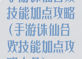 手游诛仙合欢技能加点攻略(手游诛仙合欢技能加点攻略大全)