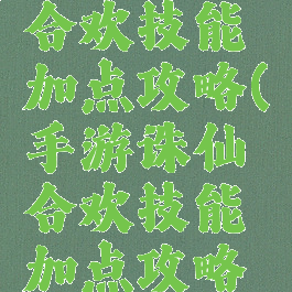 手游诛仙合欢技能加点攻略(手游诛仙合欢技能加点攻略视频)
