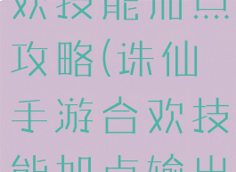 手游诛仙合欢技能加点攻略(诛仙手游合欢技能加点输出)