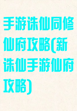 手游诛仙同修仙府攻略(新诛仙手游仙府攻略)