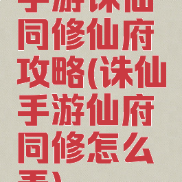 手游诛仙同修仙府攻略(诛仙手游仙府同修怎么弄)