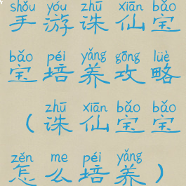 手游诛仙宝宝培养攻略(诛仙宝宝怎么培养)