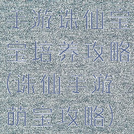 手游诛仙宝宝培养攻略(诛仙手游萌宝攻略)