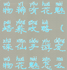 手游诛仙宠物稀有花魅培养攻略(诛仙手游宠物花魅怎么捕捉)