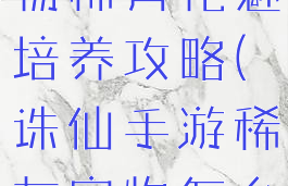 手游诛仙宠物稀有花魅培养攻略(诛仙手游稀有宠物怎么获得)