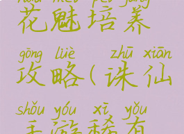 手游诛仙宠物稀有花魅培养攻略(诛仙手游稀有花魅怎么捕捉)