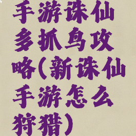 手游诛仙多抓鸟攻略(新诛仙手游怎么狩猎)