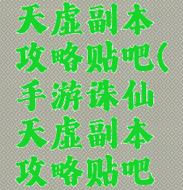 手游诛仙天虚副本攻略贴吧(手游诛仙天虚副本攻略贴吧最新)