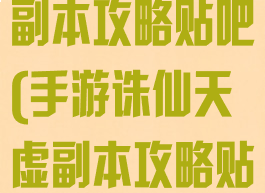 手游诛仙天虚副本攻略贴吧(手游诛仙天虚副本攻略贴吧论坛)