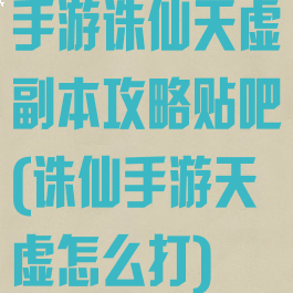 手游诛仙天虚副本攻略贴吧(诛仙手游天虚怎么打)