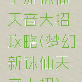 手游诛仙天音大招攻略(梦幻新诛仙天音大招)