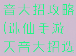 手游诛仙天音大招攻略(诛仙手游天音大招选择)